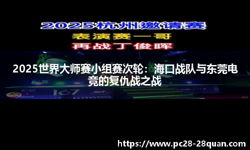 2025世界大师赛小组赛次轮：海口战队与东莞电竞的复仇战之战